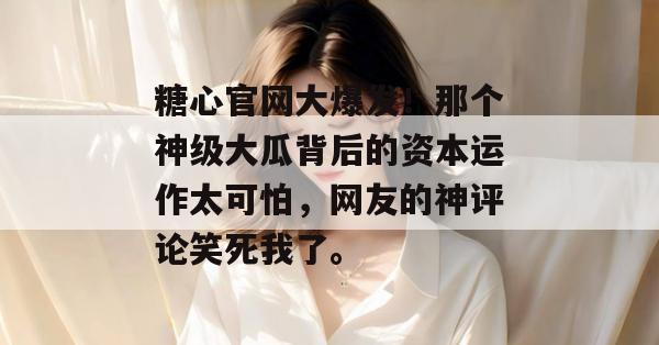 糖心官网大爆发！那个神级大瓜背后的资本运作太可怕，网友的神评论笑死我了。